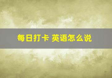 每日打卡 英语怎么说